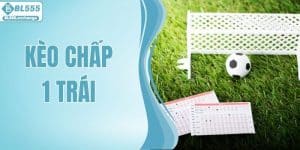 Kèo Chấp 1 Trái - Kinh Nghiệm Giúp Bắt Kèo Chuẩn Xác